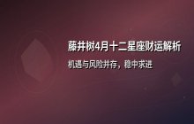 藤井树4月十二星座财运解析：火土星象下的财富机遇与风险指南