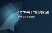 2017年6月十二星座财富运势解析：金牛天秤财运爆发