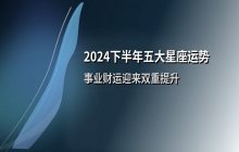 2024下半年运势爆发：五大星座迎来财富与事业双重提升