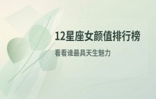 12星座女生颜值排行榜：谁是公认的高颜值代表？