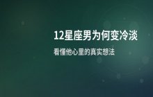 12星座男生不再珍惜你的原因分析：揭秘爱情中的情感变化