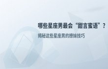 恋爱中的“甜言蜜语”高手：哪些星座男最擅长花言巧语？