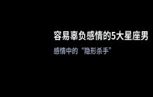哪些星座男最容易让女生失望？盘点容易“辜负”女性青春的5大星座