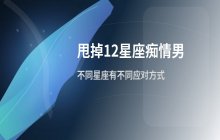 如何拒绝12星座痴情男，不同星座男生的应对方法分析