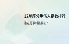 12星座分手伤人指数排行：谁在感情决裂时最狠心？